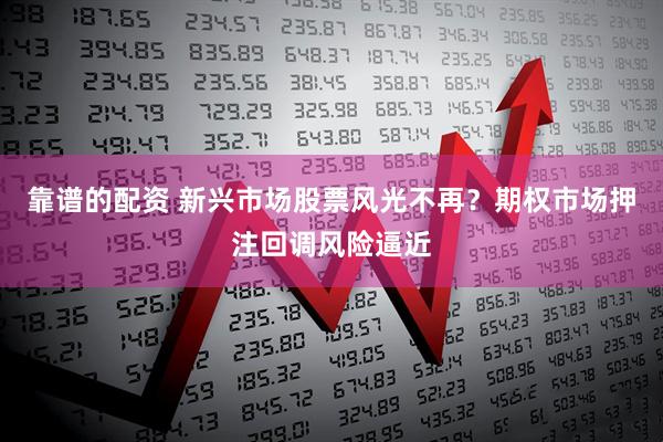 靠谱的配资 新兴市场股票风光不再？期权市场押注回调风险逼近