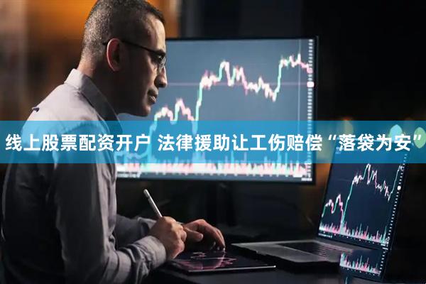 线上股票配资开户 法律援助让工伤赔偿“落袋为安”
