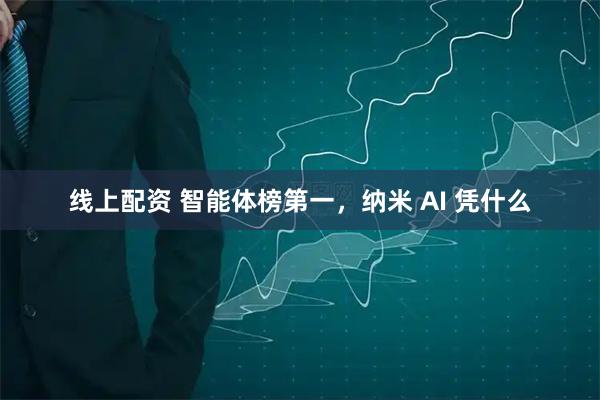 线上配资 智能体榜第一，纳米 AI 凭什么