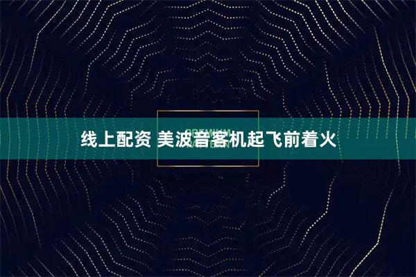 线上配资 美波音客机起飞前着火