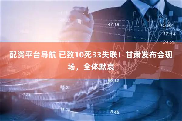 配资平台导航 已致10死33失联！甘肃发布会现场，全体默哀