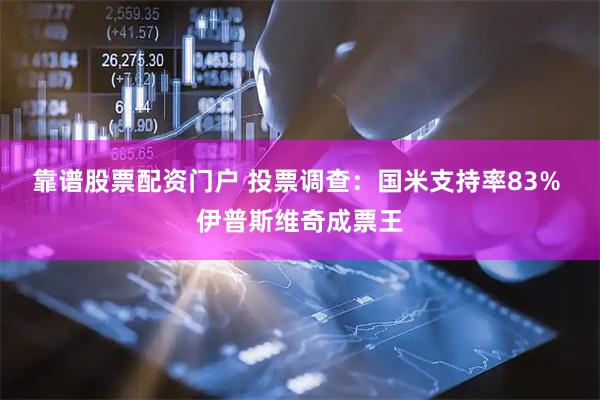 靠谱股票配资门户 投票调查：国米支持率83% 伊普斯维奇成票王