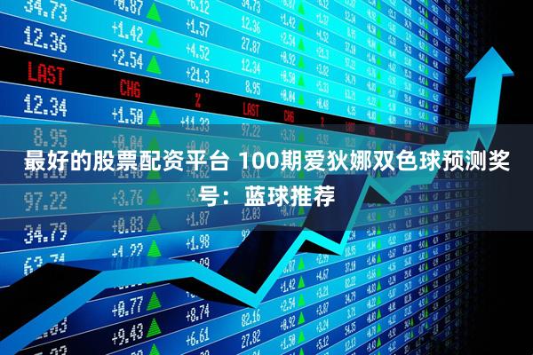 最好的股票配资平台 100期爱狄娜双色球预测奖号：蓝球推荐