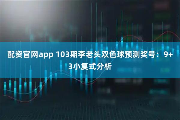 配资官网app 103期李老头双色球预测奖号：9+3小复式分析
